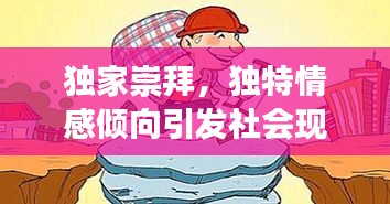 独家崇拜，独特情感倾向引发社会现象探讨