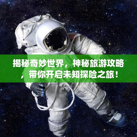 揭秘奇妙世界，神秘旅游攻略，带你开启未知探险之旅！