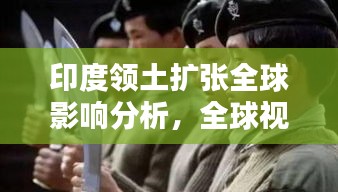 印度领土扩张全球影响分析，全球视野下的动态与影响