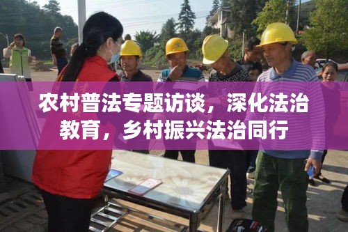 农村普法专题访谈，深化法治教育，乡村振兴法治同行