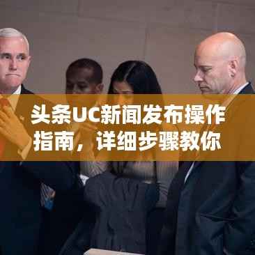 头条UC新闻发布操作指南,详细步骤教你如何发布新闻