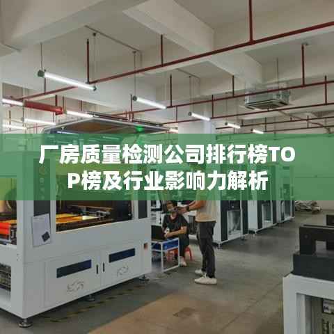 厂房质量检测公司排行榜TOP榜及行业影响力解析